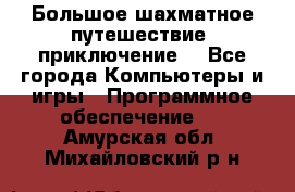 Большое шахматное путешествие (приключение) - Все города Компьютеры и игры » Программное обеспечение   . Амурская обл.,Михайловский р-н